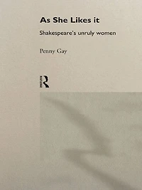 As She Likes It: Shakespeare's Unruly Women
