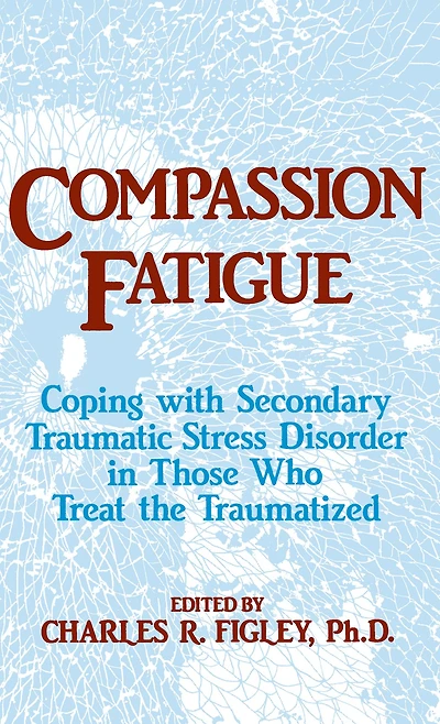 Compassion Fatigue: Coping With Secondary Traumatic Stress Disorder Those Who Treat The Traumatized