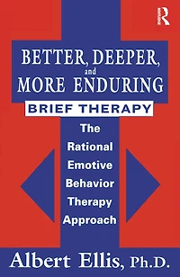 Better, Deeper And More Enduring Brief Therapy: The Rational Emotive Behavior Therapy Approach