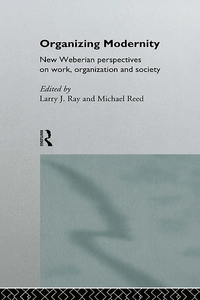 Organizing Modernity: New Weberian Perspectives on Work, Organization and Society