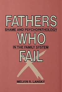 Fathers Who Fail: Shame and Psychopathology the Family System