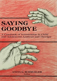 Saying Goodbye: A Casebook of Termination Child and Adolescent Analysis Therapy