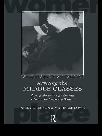 Servicing the Middle Classes: Class, Gender and Waged Domestic Work Contemporary Britain