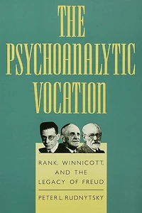 the Psychoanalytic Vocation: Rank, Winnicott, and Legacy of Freud