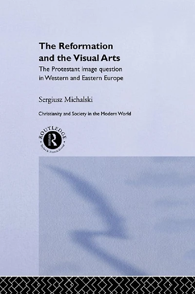 Reformation and The Visual Arts: Protestant Image Question Western Eastern Europe