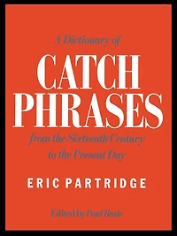 A Dictionary of Catch Phrases: British and American, from the Sixteenth Century to Present Day