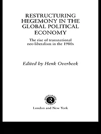 Restructuring Hegemony the Global Political Economy: Rise of Transnational Neo-Liberalism 1980s