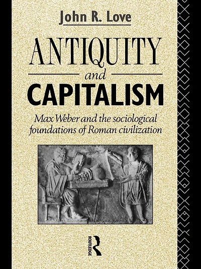 Antiquity and Capitalism: Max Weber the Sociological Foundations of Roman Civilization