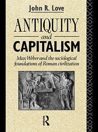 Antiquity and Capitalism: Max Weber the Sociological Foundations of Roman Civilization