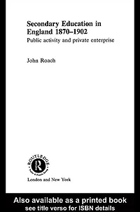 Secondary Education England 1870-1902: Public Activity and Private Enterprise