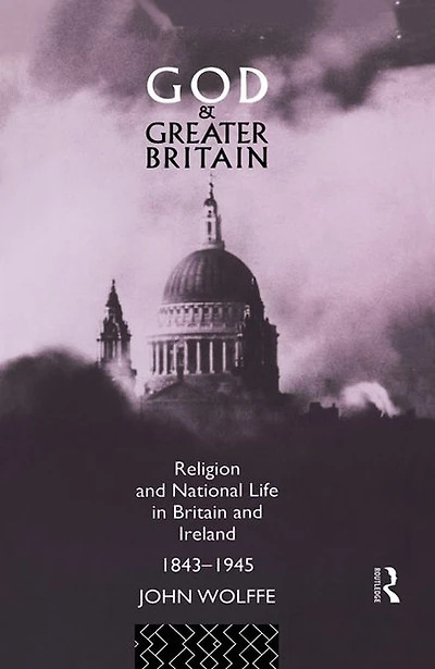 God and Greater Britain: Religion National Life Britain Ireland, 1843-1945