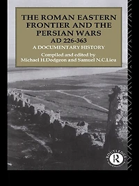 the Roman Eastern Frontier and Persian Wars AD 226-363: A Documentary History
