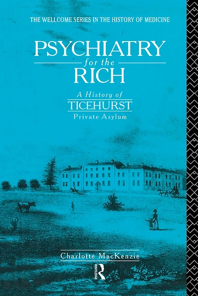 Psychiatry for the Rich: A History of Ticehurst Private Asylum 1792-1917