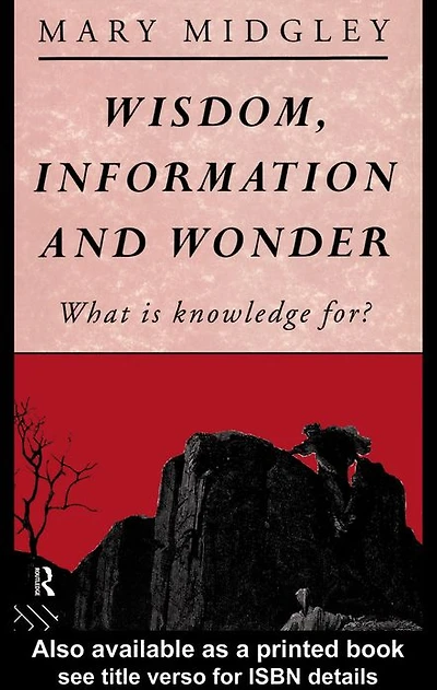Wisdom, Information and Wonder: What is Knowledge For?