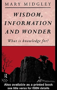Wisdom, Information and Wonder: What is Knowledge For?