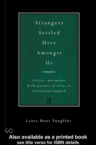Strangers Settled Here Amongst Us: Policies, Perceptions and the Presence of Aliens Elizabethan England