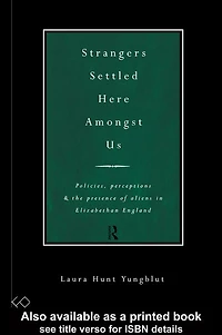 Strangers Settled Here Amongst Us: Policies, Perceptions and the Presence of Aliens Elizabethan England