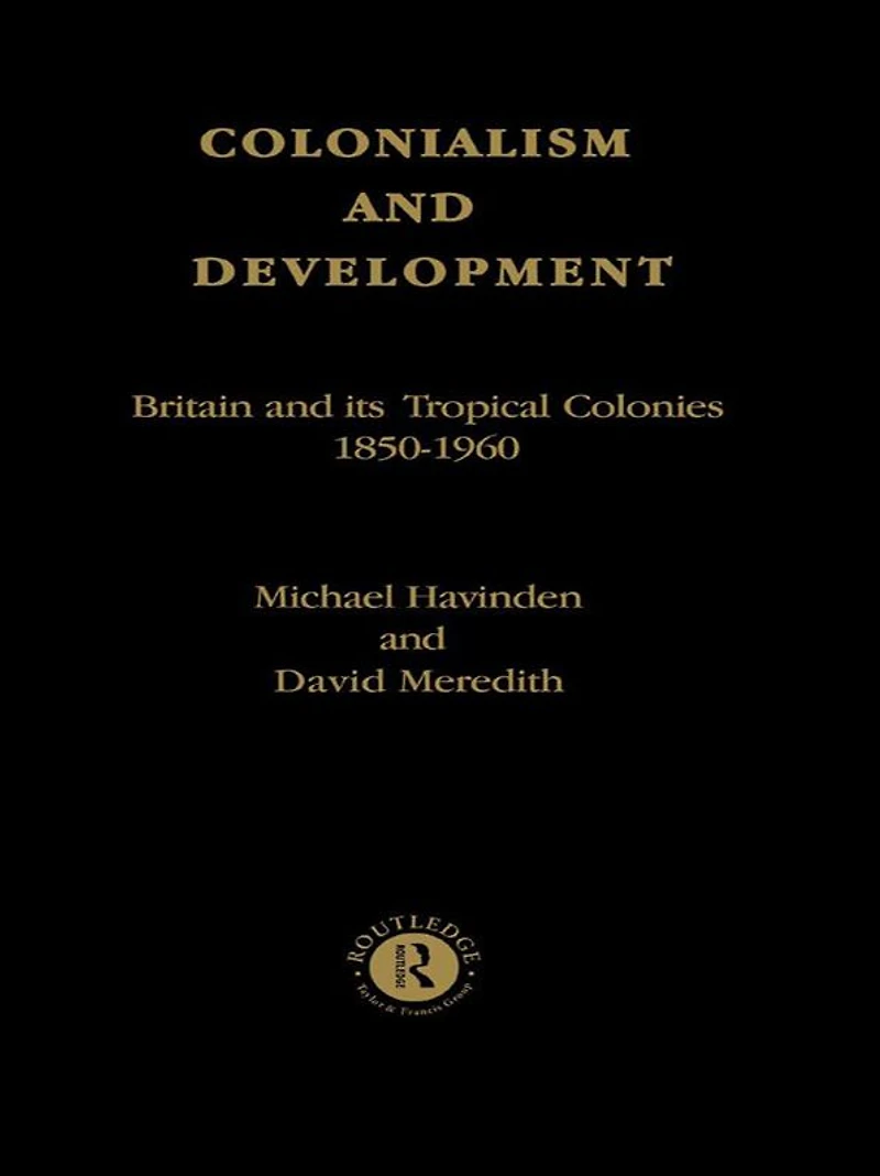 Colonialism and Development: Britain its Tropical Colonies, 1850-1960