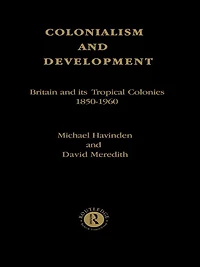 Colonialism and Development: Britain its Tropical Colonies, 1850-1960