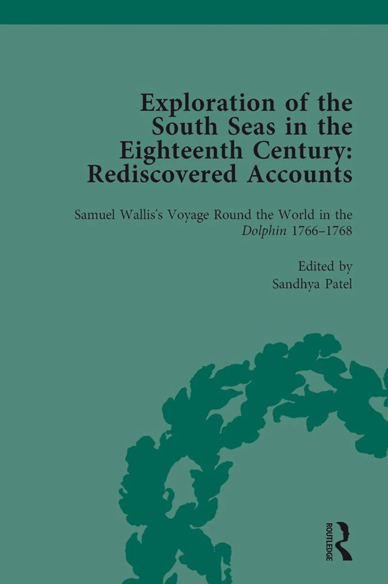 Exploration of the South Seas Eighteenth Century: Rediscovered Accounts, Volume I: Samuel Wallis's Voyage Round World Dolphin 1766-1768