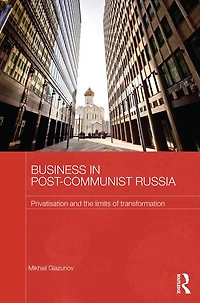 Business Post-Communist Russia: Privatisation and the Limits of Transformation