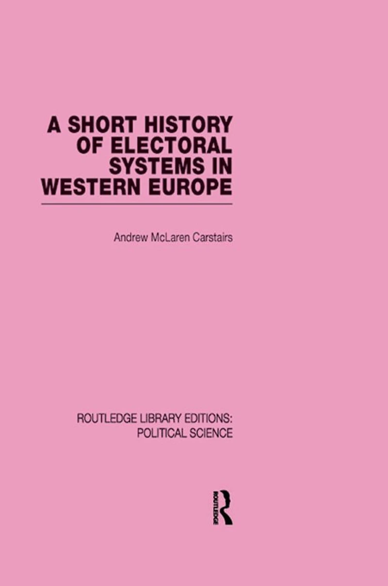 A Short History of Electoral Systems Western Europe (Routledge Library Editions: Political Science Volume 22)