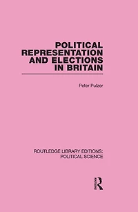 Political Representation and Elections Britain (Routledge Library Editions: Science Volume 12)