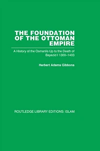 the Foundation of Ottoman Empire: A History Osmanlis Up To Death Bayezid I 1300-1403