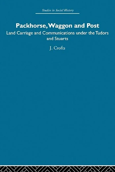 Packhorse, Waggon and Post: Land Carriage Communications under the Tudors Stuarts