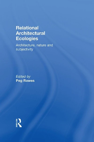 Relational Architectural Ecologies: Architecture, Nature and Subjectivity