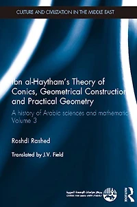 Ibn al-Haytham's Theory of Conics, Geometrical Constructions and Practical Geometry: A History Arabic Sciences Mathematics Volume 3