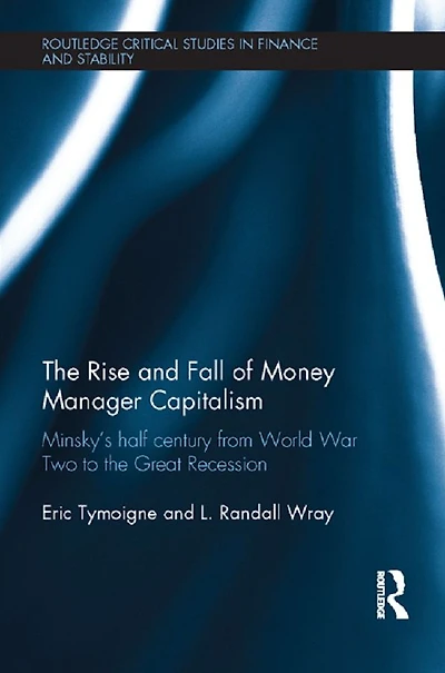 the Rise and Fall of Money Manager Capitalism: Minsky's half century from world war two to great recession