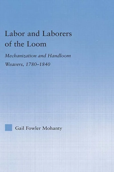 Labor and Laborers of the Loom: Mechanization Handloom Weavers, 1780-1840