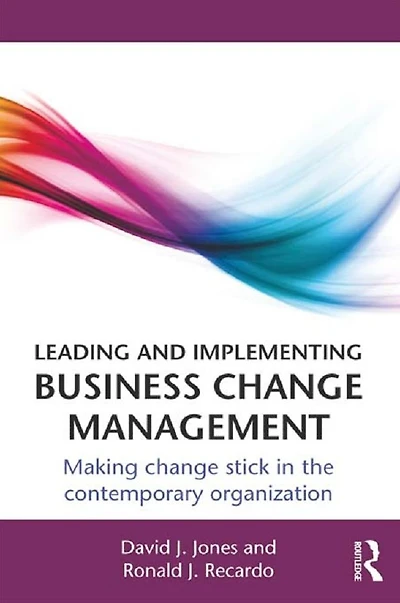 Leading and Implementing Business Change Management: Making Stick the Contemporary Organization