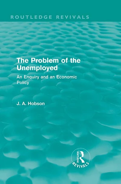 the Problem of Unemployed (Routledge Revivals): an Enquiry and Economic Policy