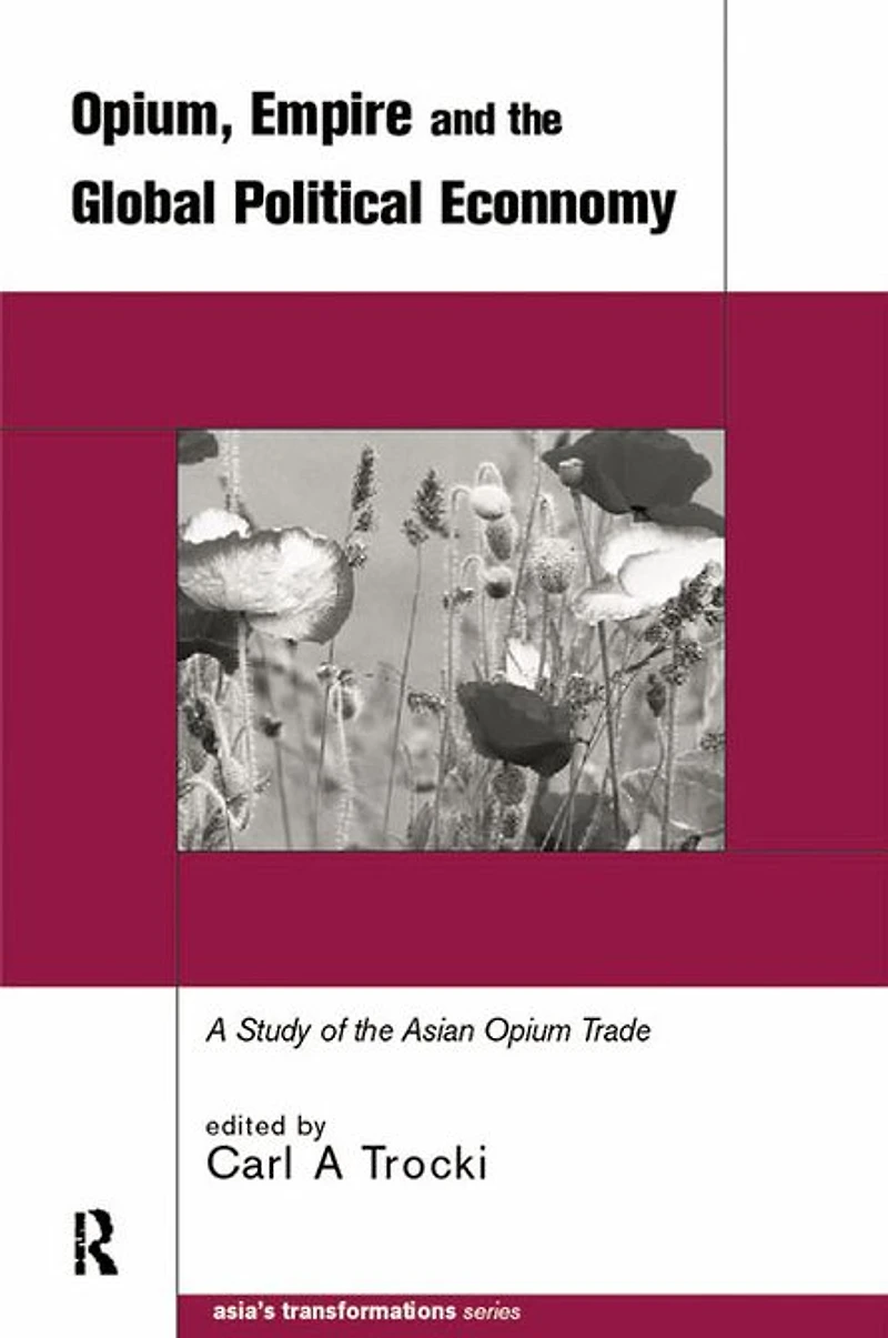 Opium, Empire and the Global Political Economy: A Study of Asian Opium Trade 1750-1950