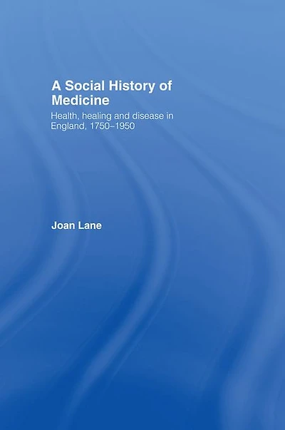 A Social History of Medicine: Health, Healing and Disease England, 1750-1950