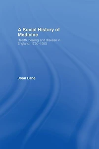 A Social History of Medicine: Health, Healing and Disease England, 1750-1950