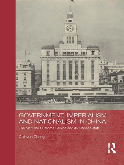 Government, Imperialism and Nationalism China: The Maritime Customs Service its Chinese Staff