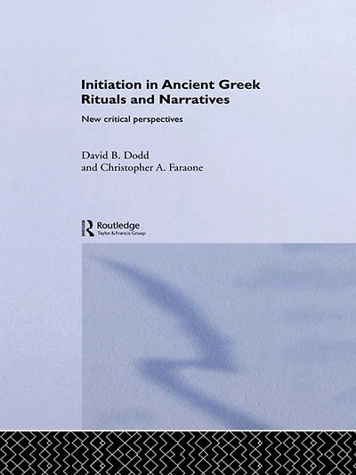 Initiation Ancient Greek Rituals and Narratives: New Critical Perspectives