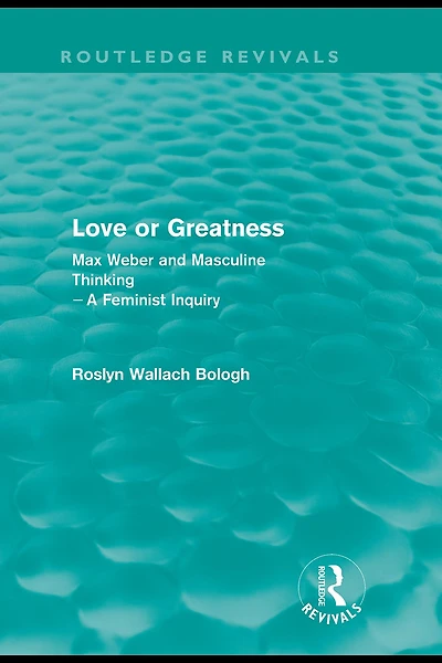 Love or greatness (Routledge Revivals): Max Weber and masculine thinking