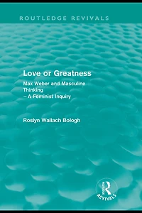 Love or greatness (Routledge Revivals): Max Weber and masculine thinking