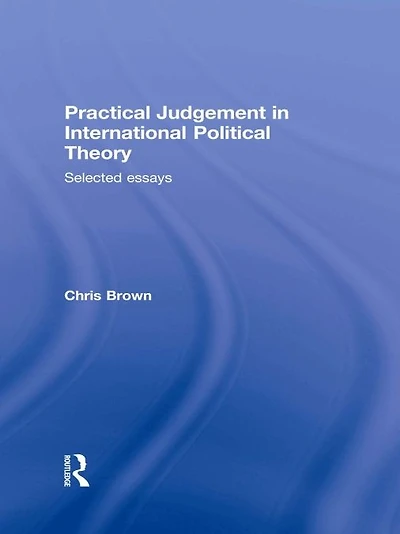 Practical Judgement International Political Theory: Selected Essays