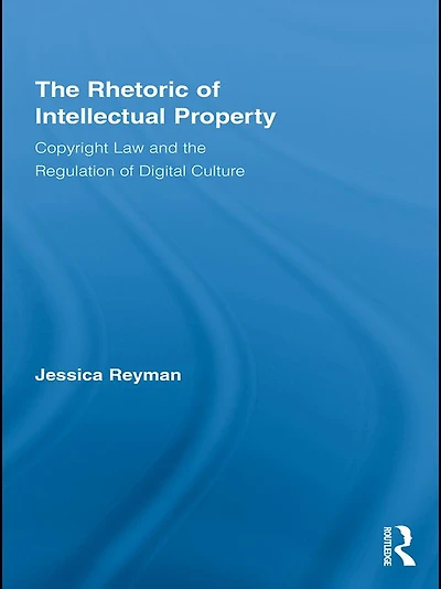the Rhetoric of Intellectual Property: Copyright Law and Regulation Digital Culture