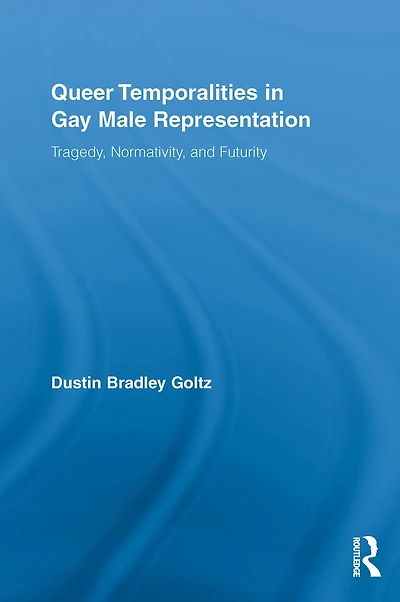 Queer Temporalities Gay Male Representation: Tragedy, Normativity, and Futurity