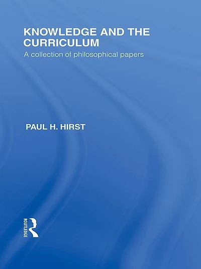 Knowledge and the Curriculum (International Library of Philosophy Education Volume 12): A Collection Philosophical Papers