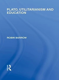Plato, Utilitarianism and Education (International Library of the Philosophy Volume 3)