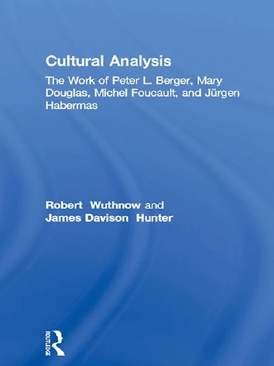 Cultural Analysis: The Work of Peter L. Berger, Mary Douglas, Michel Foucault, and Jürgen Habermas