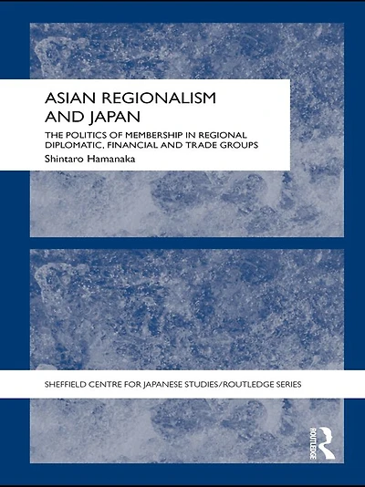 Asian Regionalism and Japan: The Politics of Membership Regional Diplomatic, Financial Trade Groups
