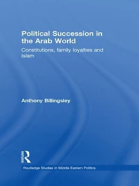 Political Succession the Arab World: Constitutions, Family Loyalties and Islam
